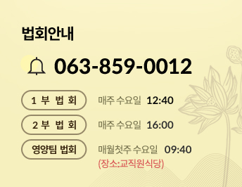 법회안내 전화: 063-859-0012, 1부법회: 매주 수요일 12:40, 2부 법회: 매주 수요일 16:00, 영양팀 법회: 매월 첫주 수요일 09:40(청소 교직원식당)